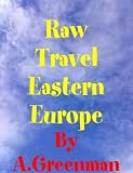 Raw Travel Eastern Europe (The Adventures of a Greenman)