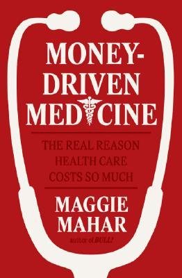 [(Money-Driven Medicine: The Real Reason Health Care Costs So Much )] [Author: Maggie Mahar] [May-2006]