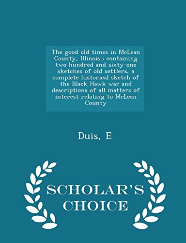 The good old times in McLean County, Illinois: containing two hundred and sixty-one sketches of old settlers, a complete historical sketch of the ... to McLean County - Scholar's Choice Edit