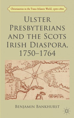 Ulster Presbyterians and the Scots Irish Diaspora, 1750-1764 (Christianities in the Trans-Atlantic World, 1500-1800)