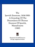 The Ipswich Emersons, 1636-1900: A Genealogy Of The Descendants Of Thomas Emerson Of Ipswich, Massachusetts (1900)