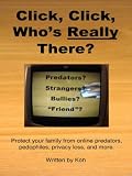 Click, Click, Who's Really There?: Protect Your Family from Online Predators, Pedophiles, Privacy Loss and More