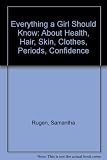 Everything a Girl Should Know : About Health, Hair, Skin, Clothes, Periods, Confidence