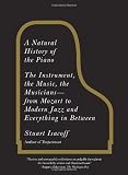 A Natural History of the Piano: The Instrument, the Music, the Musicians--from Mozart to Modern Jazz and Everything in Between