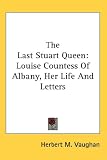The Last Stuart Queen: Louise Countess of Albany, Her Life and Letters