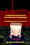 Le Washington Sports Curse: This is Where the Healing Begins: An Everyday Sportsfan s Commentary on Life