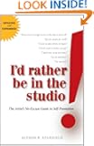 I'd Rather Be in the Studio: The Artist's No-Excuse Guide to Self-Promotion