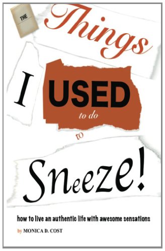 The Things I Used to do to Sneeze: How to live an authentic life with awesome sensations