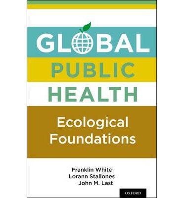 [(Global Public Health: Ecological Foundations)] [Author: Franklin White] published on (March, 2013)