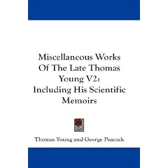 Miscellaneous Works of the Late Thomas Young V2: Including His Scientific Memoirs