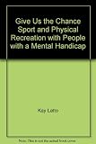 Give us the chance : sport and physical recreation with people with a mental handicap
