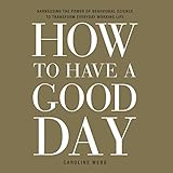 How to Have a Good Day: Harness the Power of Behavioral Science to Transform Your Working Life How to Have a Good Day: Harness the Power of Behavioral Science to Transform Your Working Life