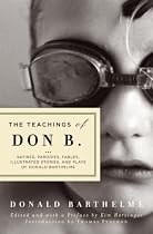The Teachings of Don B.: Satires, Parodies, Fables, Illustrated Stories, and Plays of Donald Barthelme