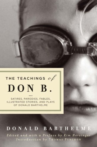 Teachings of Don B., The: Satires, Parodies, Fables, Illustrated Stories and Plays of Donald Barthelme