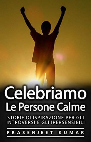 Celebriamo le Persone Calme: Storie Di Ispirazione Per Gli Introversi E Gli Ipersensibili (Italian Edition)