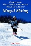 Everything the Instructors Never Told You about Mogul Skiing   [EVERYTHING THE INSTRUCTORS NEV] [Paperback]