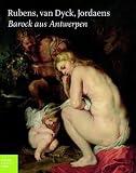 Rubens, van Dyck, Jordeans - Barock aus Antwerpen: Katalog zur Ausstellung in Hamburg, Bucerius Kunst Forum, 11.06.2010-19.09.2010 - 