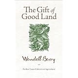 The Gift of Good Land: Further Essays Cultural and Agriculturalby Wendell Berry