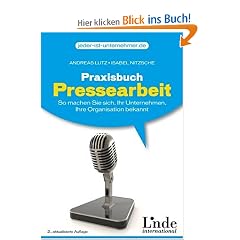 Praxisbuch Pressearbeit: So machen Sie sich, Ihr Unternehmen, Ihre Organisation bekannt