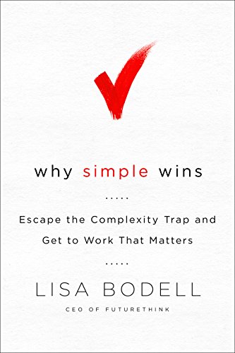 Why Simple Wins: Escape the Complexity Trap and Get to Work That Matters
