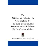 The Witchcraft Delusion In New England V1: Its Rise, Progress And Termination As Exhibited By Dr. Cotton Mather book cover