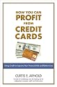 How You Can Profit from Credit Cards: Using Credit to Improve Your Financial Life and Bottom Line