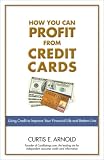 How You Can Profit from Credit Cards: Using Credit to Improve Your Financial Life and Bottom Line