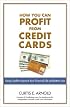 How You Can Profit from Credit Cards: Using Credit to Improve Your Financial Life and Bottom Line