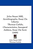 John Stuart Mill, Autobiography, Essay On Liberty: Thomas Carlyle, Characteristics, Inaugural Address, Essay On Scott (1909)