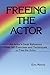 Freeing the Actor: An Actor's Desk Reference