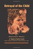 Betrayal of the Child: A Father's Guide to Family Courts, Divorce, Custody and Children's Rights (2nd Revised Edition)