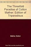 The threefold paradise of Cotton Mather : an edition of Triparadisus