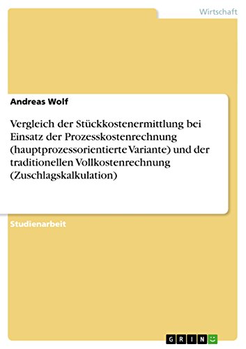 Vergleich der Stückkostenermittlung bei Einsatz der Prozesskostenrechnung (hauptprozessorientierte Variante) und der traditionellen Vollkostenrechnung (Zuschlagskalkulation) (German Edition)