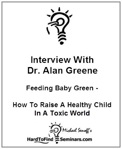 Interview With Dr. Alan Greene: Feeding Baby Green - How To Raise A Healthy Child In A Toxic World