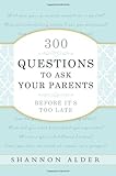 300 Questions to Ask Your Parents Before It's Too Late