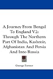 A Journey From Bengal To England V2: Through The Northern Part Of India, Kashmir, Afghanistan And Persia And Into Russia