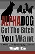 AlphaDog, Get The Bitch You Want: A Man's Guide to Dating, by a Woman