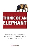 Think of an elephant : combining science and spirituality for a better life