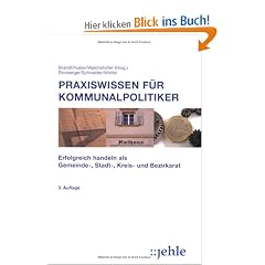 Praxiswissen f�r Kommunalpolitiker: Erfolgreich handeln als Gemeinde-, Stadt-, Kreis- und Bezirksrat
