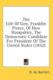 The Life Of Gen. Franklin Pierce, Of New Hampshire, The Democratic Candidate For President Of The United States (1852)