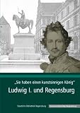 Produkt-Bild: "Sie haben einen kunstsinnigen K&ouml;nig": Ludwig I. und Regensburg