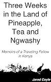 Three Weeks in the Land of Pineapple, Tea and Ngwashy: Memoirs of a Traveling Fellow in Kenya