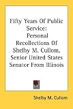 Fifty Years of Public Service: Personal Recollections of Shelby M. Cullom, Senior United States Senator from Illinois