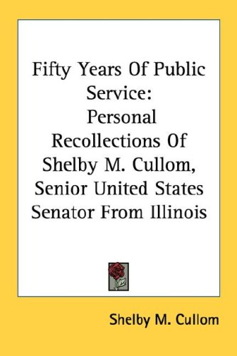 Fifty Years of Public Service: Personal Recollections of Shelby M. Cullom, Senior United States Senator from Illinois