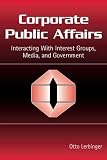 Corporate Public Affairs: Interacting With Interest Groups, Media, And Government (Leas Communication Series) (Leas Communication Series)