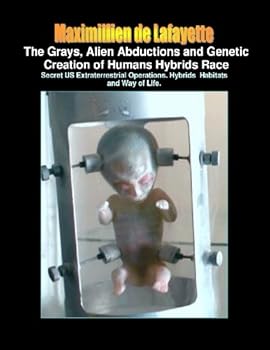 The Grays, Alien Abductions and Genetic Creation of Humans Hybrids Race: Secret US Extraterrestrial Operations. Hybrids Habitats and Way of Life. (The ... of the Anunnaki and extraterrestrials) Maximillien de Lafayette