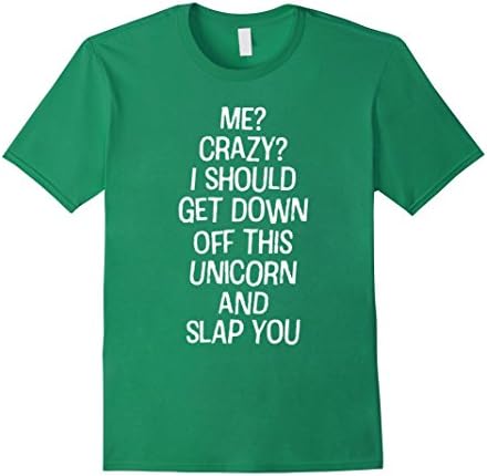 Men's Me Crazy I Should Get Off This Unicorn And Slap You Shirt 3XL Kelly Green