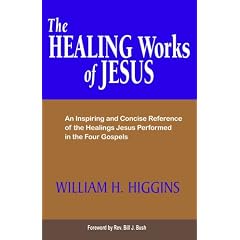 The Healing Works of Jesus: An Inspiring and Concise Reference of the Healings Jesus Performed in the Four Gospels