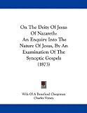 On The Deity Of Jesus Of Nazareth: An Enquiry Into The Nature Of Jesus, By An Examination Of The Synoptic Gospels (1873)
