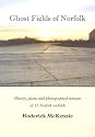 Ghost Fields of Norfolk: Histories,Plans & Photographed Remains of 32 Norfolk Airfields